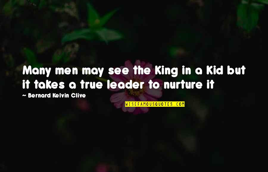 The True Leader Quotes By Bernard Kelvin Clive: Many men may see the King in a The True Leader Quotes By Bernard Kelvin Clive: Many men may see the King in a