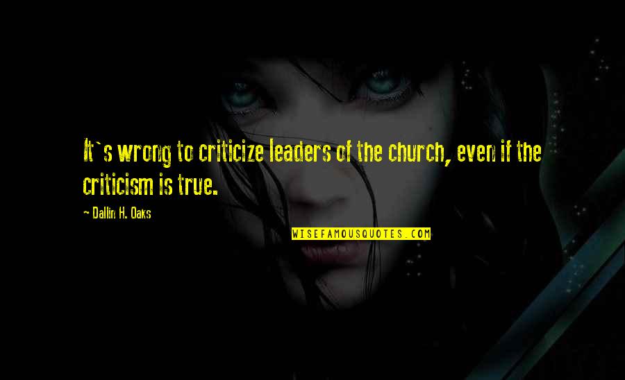 The True Leader Quotes By Dallin H. Oaks: It's wrong to criticize leaders of the church,