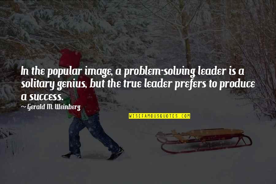 The True Leader Quotes By Gerald M. Weinberg: In the popular image, a problem-solving leader is The True Leader Quotes By Gerald M. Weinberg: In the popular image, a problem-solving leader is