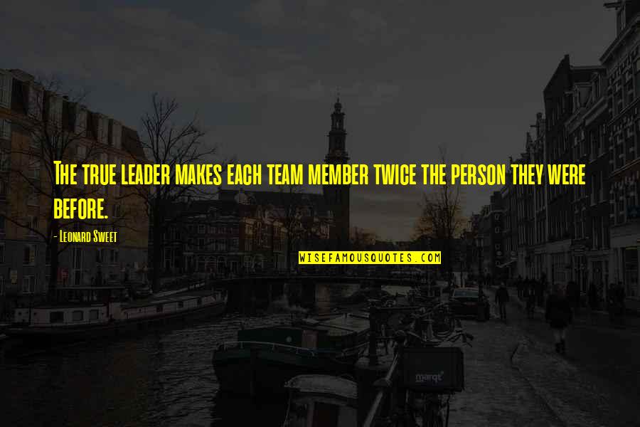 The True Leader Quotes By Leonard Sweet: The true leader makes each team member twice