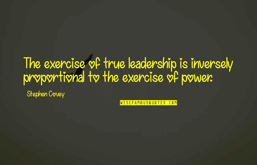 The True Leader Quotes By Stephen Covey: The exercise of true leadership is inversely proportional