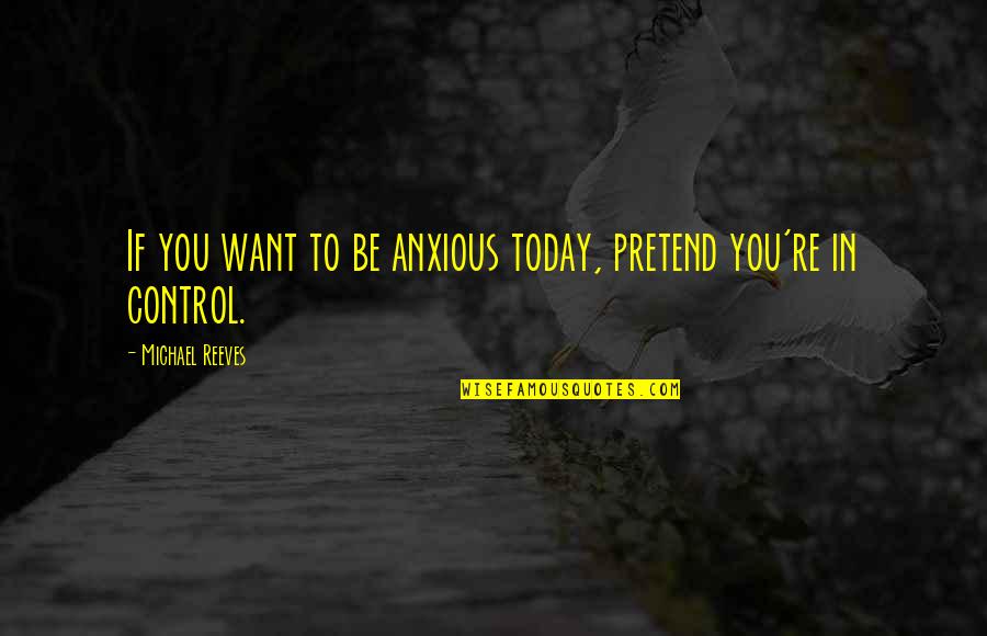 The True Measure Of A Person Quotes By Michael Reeves: If you want to be anxious today, pretend