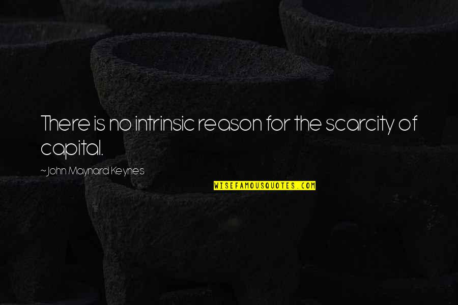 The True Nature Of Man Quotes By John Maynard Keynes: There is no intrinsic reason for the scarcity