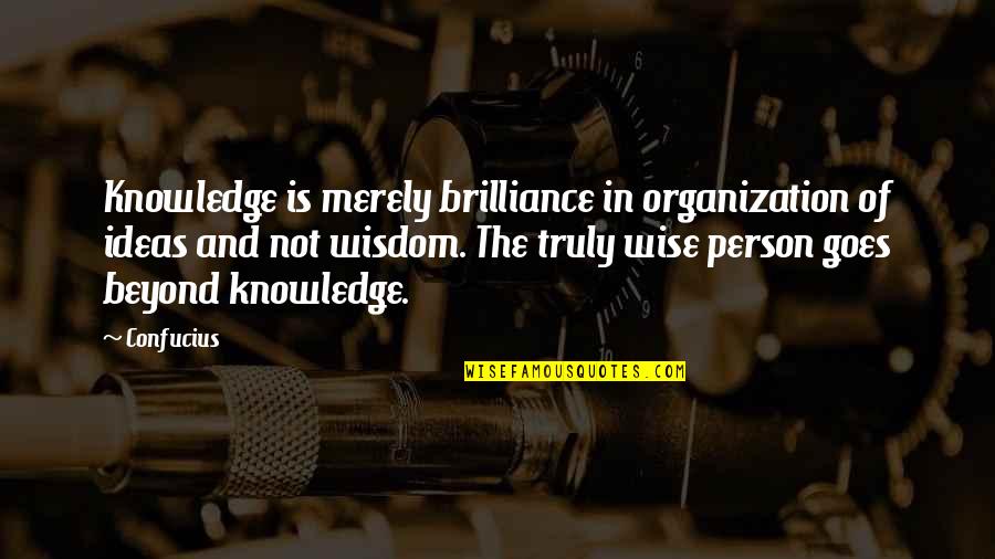 The Truly Wise Person Quotes By Confucius: Knowledge is merely brilliance in organization of ideas