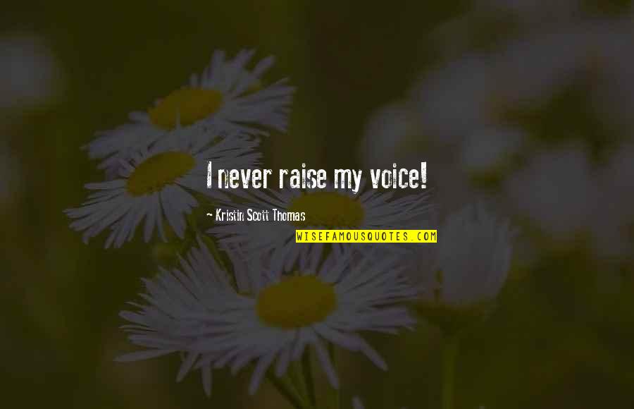 The Truth About Money Quotes By Kristin Scott Thomas: I never raise my voice!