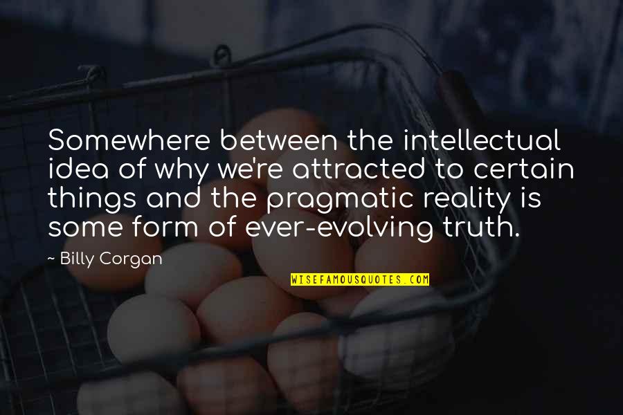 The Truth And Reality Quotes By Billy Corgan: Somewhere between the intellectual idea of why we're