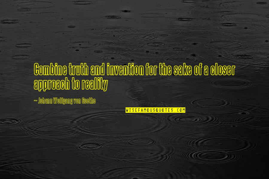 The Truth And Reality Quotes By Johann Wolfgang Von Goethe: Combine truth and invention for the sake of