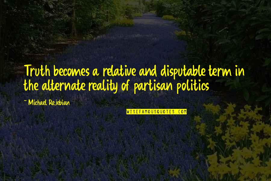 The Truth And Reality Quotes By Michael Rejebian: Truth becomes a relative and disputable term in