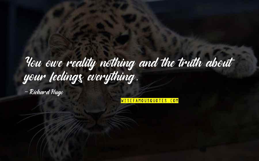 The Truth And Reality Quotes By Richard Hugo: You owe reality nothing and the truth about
