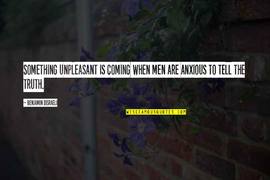 The Truth Coming Out Quotes By Benjamin Disraeli: Something unpleasant is coming when men are anxious The Truth Coming Out Quotes By Benjamin Disraeli: Something unpleasant is coming when men are anxious