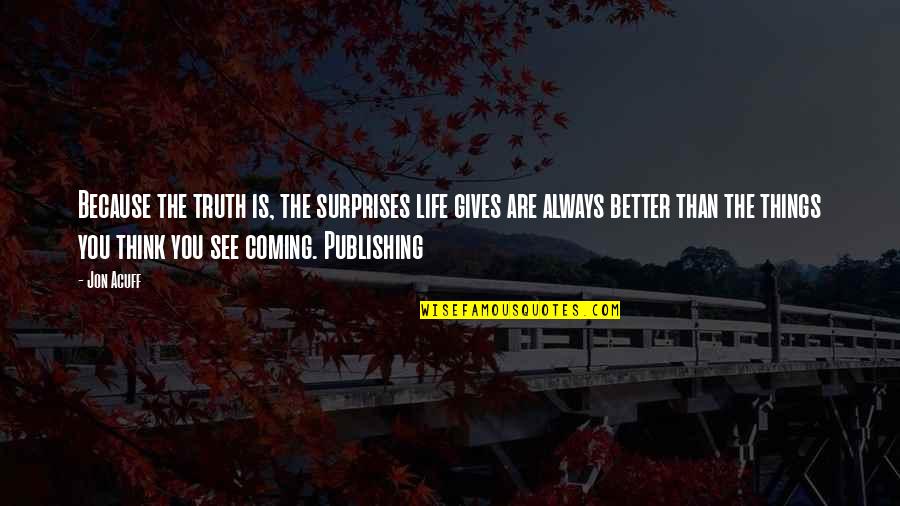 The Truth Coming Out Quotes By Jon Acuff: Because the truth is, the surprises life gives The Truth Coming Out Quotes By Jon Acuff: Because the truth is, the surprises life gives