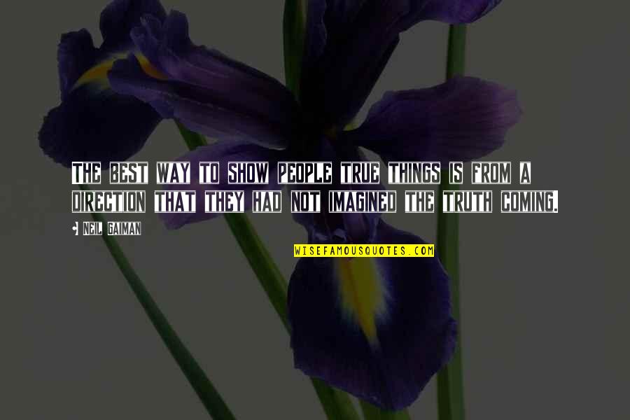 The Truth Coming Out Quotes By Neil Gaiman: The best way to show people true things The Truth Coming Out Quotes By Neil Gaiman: The best way to show people true things