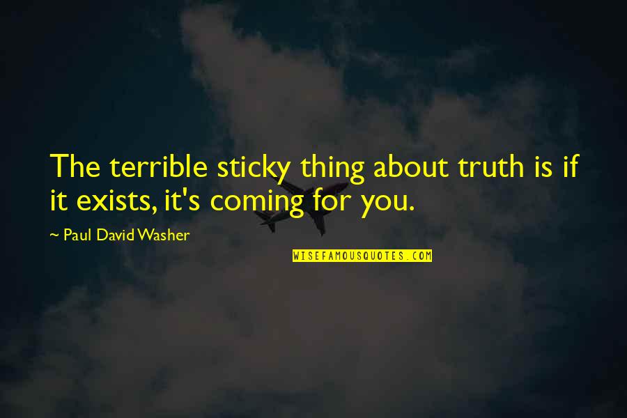 The Truth Coming Out Quotes By Paul David Washer: The terrible sticky thing about truth is if The Truth Coming Out Quotes By Paul David Washer: The terrible sticky thing about truth is if