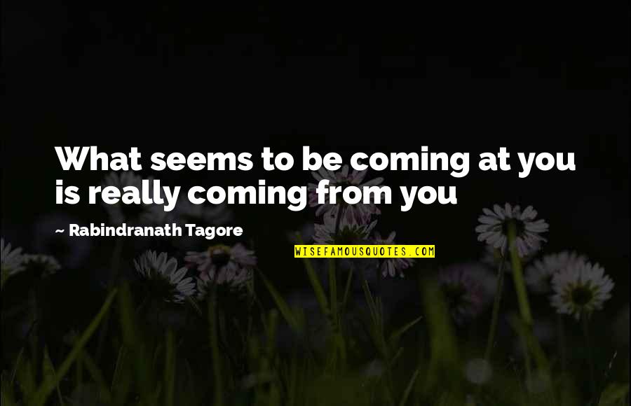 The Truth Coming Out Quotes By Rabindranath Tagore: What seems to be coming at you is The Truth Coming Out Quotes By Rabindranath Tagore: What seems to be coming at you is