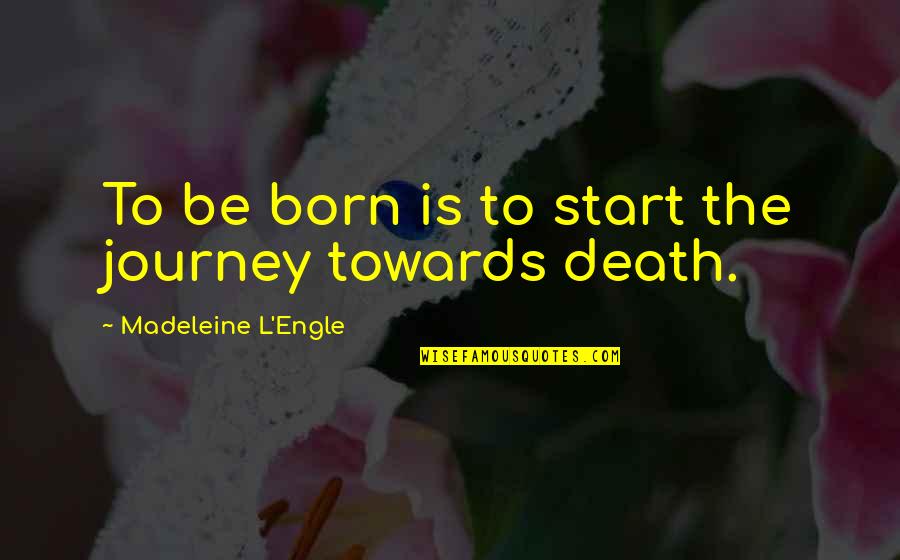 The Truth Hurting Sometimes Quotes By Madeleine L'Engle: To be born is to start the journey