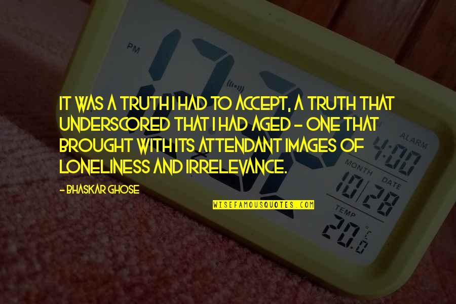 The Truth Images Quotes By Bhaskar Ghose: It was a truth I had to accept,