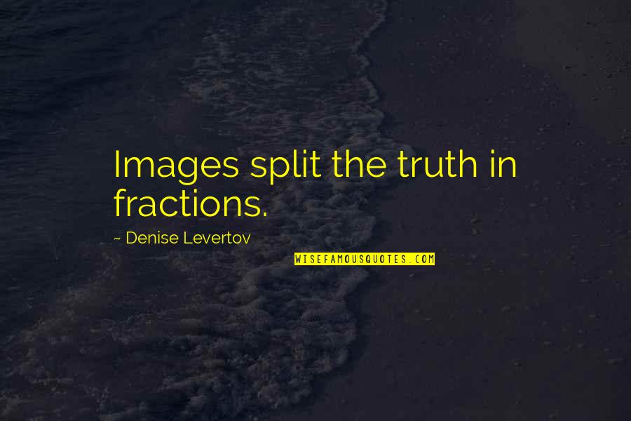 The Truth Images Quotes By Denise Levertov: Images split the truth in fractions.