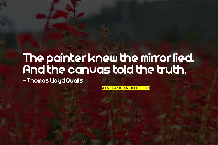 The Truth In Painting Quotes By Thomas Lloyd Qualls: The painter knew the mirror lied. And the The Truth In Painting Quotes By Thomas Lloyd Qualls: The painter knew the mirror lied. And the