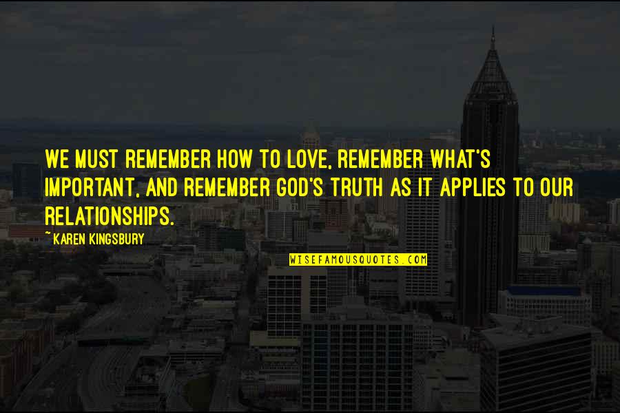 The Truth In Relationships Quotes By Karen Kingsbury: We must remember how to love, remember what's