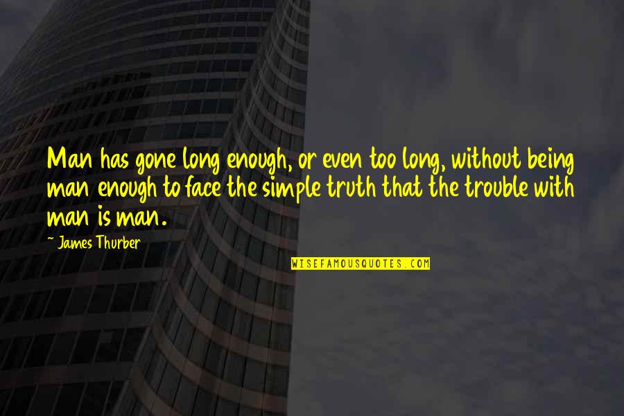 The Truth Is Simple Quotes By James Thurber: Man has gone long enough, or even too The Truth Is Simple Quotes By James Thurber: Man has gone long enough, or even too