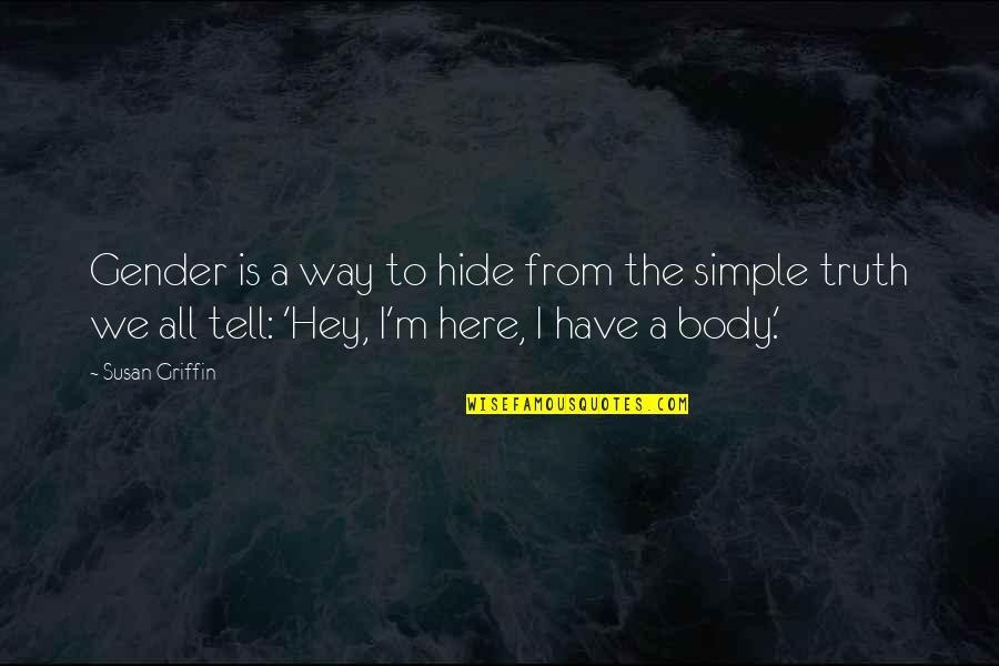The Truth Is Simple Quotes By Susan Griffin: Gender is a way to hide from the The Truth Is Simple Quotes By Susan Griffin: Gender is a way to hide from the