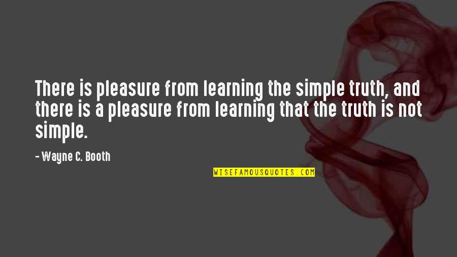 The Truth Is Simple Quotes By Wayne C. Booth: There is pleasure from learning the simple truth, The Truth Is Simple Quotes By Wayne C. Booth: There is pleasure from learning the simple truth,