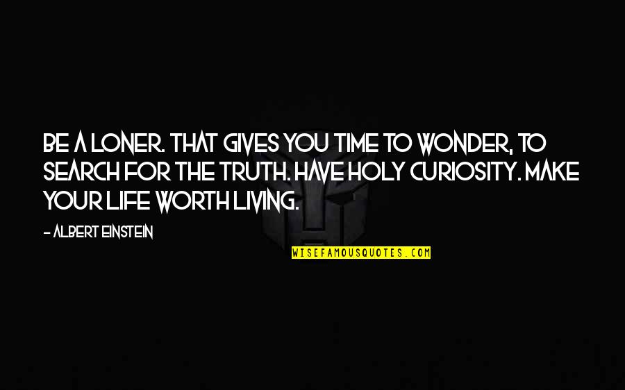 The Truth Quotes By Albert Einstein: Be a loner. That gives you time to