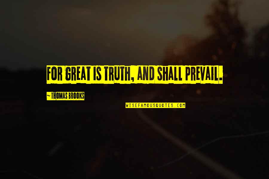 The Truth Shall Prevail Quotes By Thomas Brooks: For great is truth, and shall prevail.