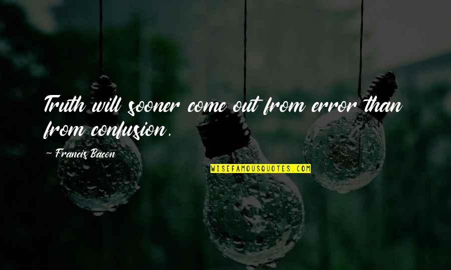 The Truth Will Come Out Quotes By Francis Bacon: Truth will sooner come out from error than