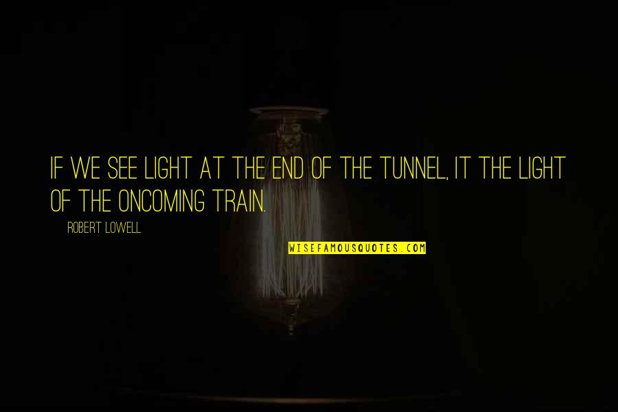 The Tunnel Quotes By Robert Lowell: If we see light at the end of