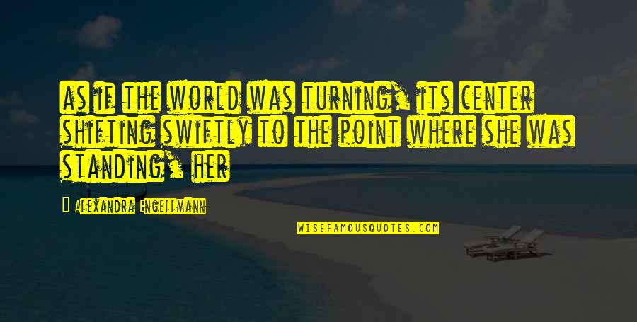 The Turning Point Quotes By Alexandra Engellmann: as if the world was turning, its center The Turning Point Quotes By Alexandra Engellmann: as if the world was turning, its center