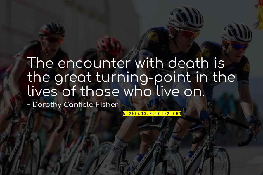 The Turning Point Quotes By Dorothy Canfield Fisher: The encounter with death is the great turning-point The Turning Point Quotes By Dorothy Canfield Fisher: The encounter with death is the great turning-point
