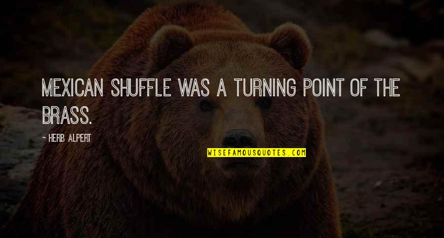 The Turning Point Quotes By Herb Alpert: Mexican Shuffle was a turning point of the The Turning Point Quotes By Herb Alpert: Mexican Shuffle was a turning point of the
