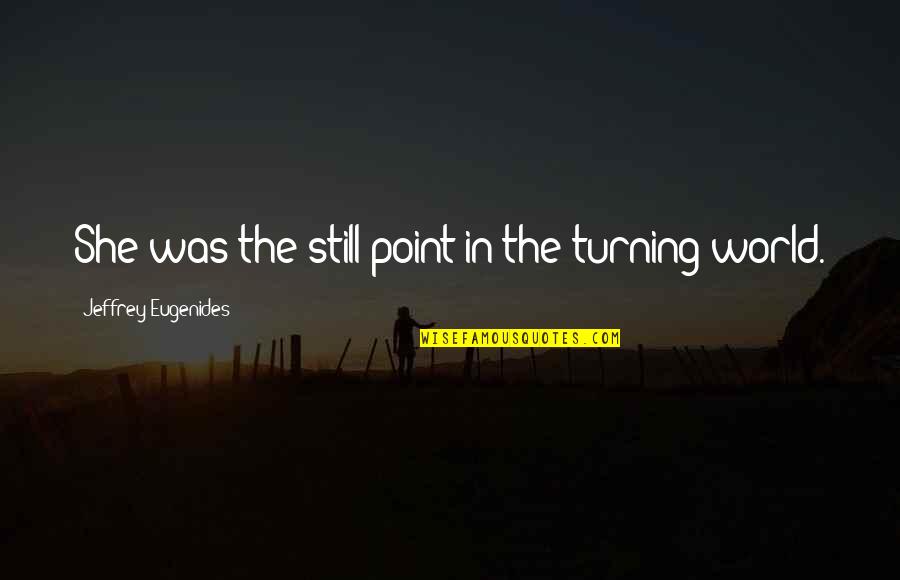 The Turning Point Quotes By Jeffrey Eugenides: She was the still point in the turning The Turning Point Quotes By Jeffrey Eugenides: She was the still point in the turning