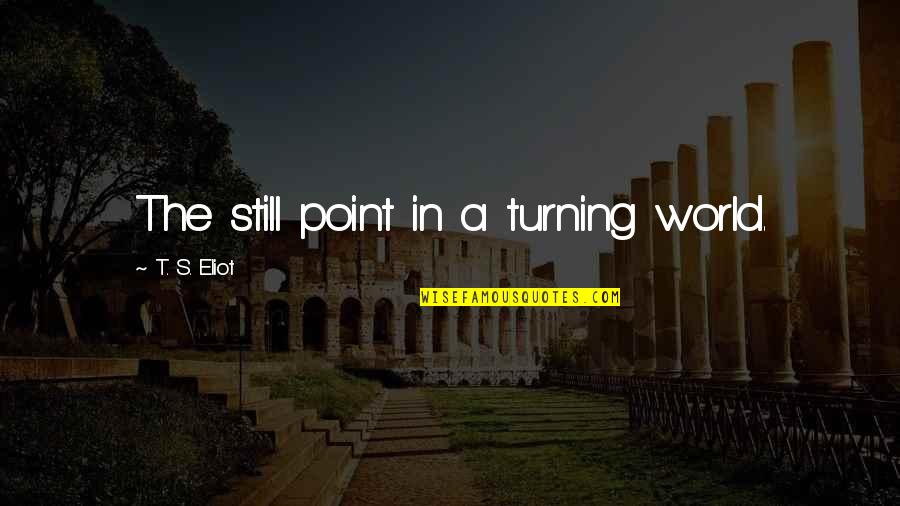 The Turning Point Quotes By T. S. Eliot: The still point in a turning world.