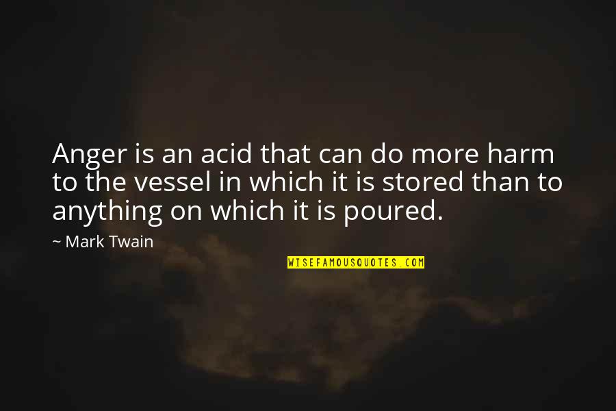 The Twain Quotes By Mark Twain: Anger is an acid that can do more