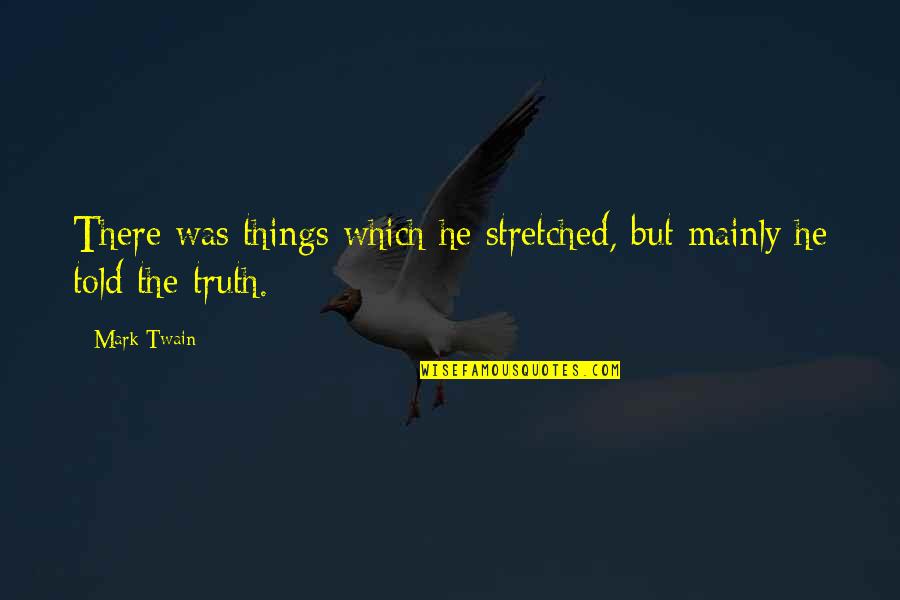 The Twain Quotes By Mark Twain: There was things which he stretched, but mainly