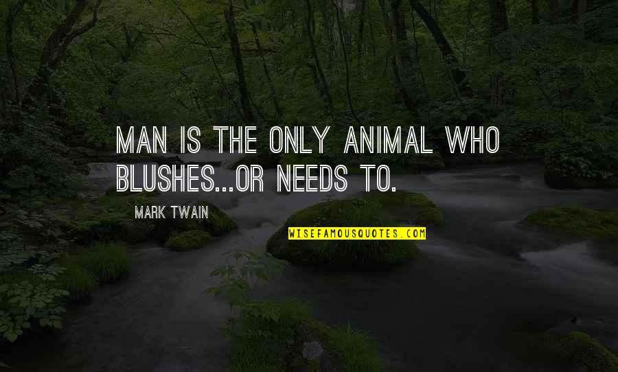 The Twain Quotes By Mark Twain: Man is the only animal who blushes...or needs