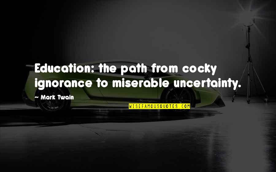 The Twain Quotes By Mark Twain: Education: the path from cocky ignorance to miserable