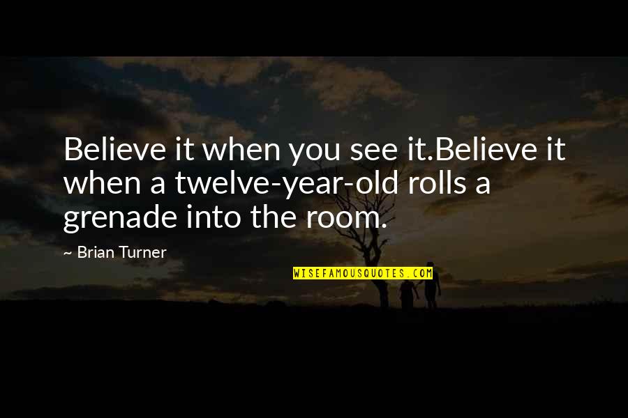 The Twelve Quotes By Brian Turner: Believe it when you see it.Believe it when