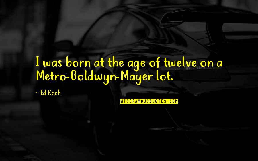 The Twelve Quotes By Ed Koch: I was born at the age of twelve