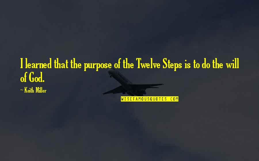 The Twelve Steps Quotes By Keith Miller: I learned that the purpose of the Twelve