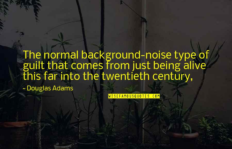 The Twentieth Century Quotes By Douglas Adams: The normal background-noise type of guilt that comes