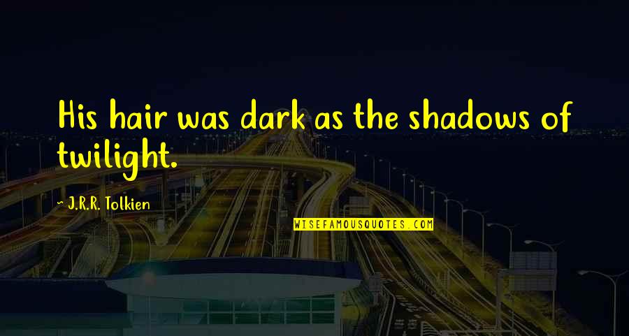 The Twilight Quotes By J.R.R. Tolkien: His hair was dark as the shadows of