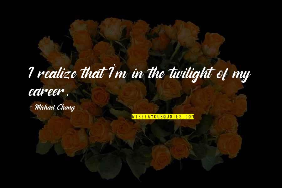 The Twilight Quotes By Michael Chang: I realize that I'm in the twilight of