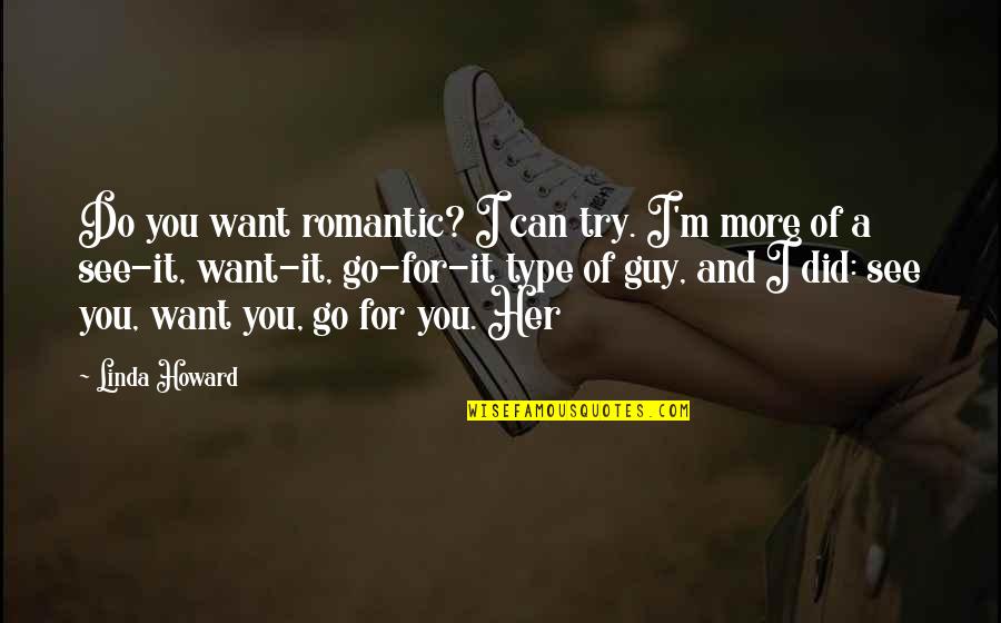 The Type Of Guy You Want Quotes By Linda Howard: Do you want romantic? I can try. I'm