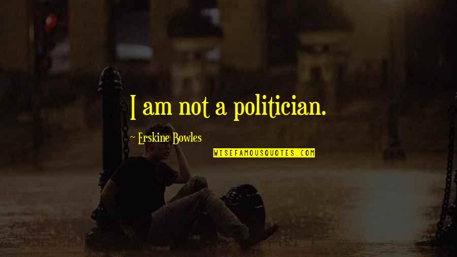 The Type Of Man You Want Quotes By Erskine Bowles: I am not a politician.