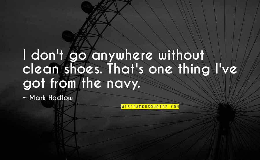 The U.s. Navy Quotes By Mark Hadlow: I don't go anywhere without clean shoes. That's