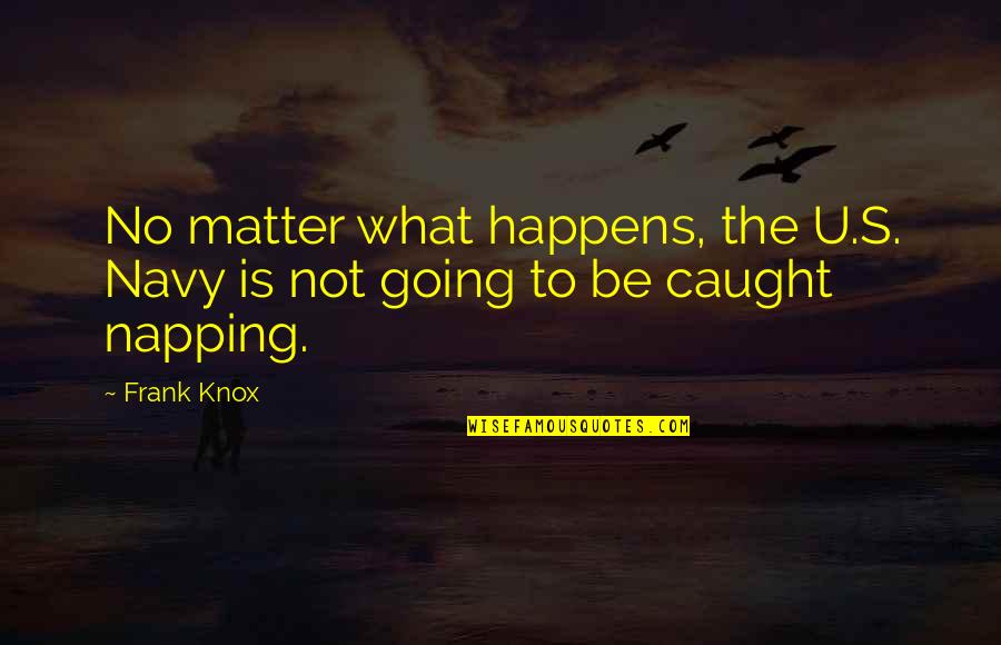 The U.s Quotes By Frank Knox: No matter what happens, the U.S. Navy is