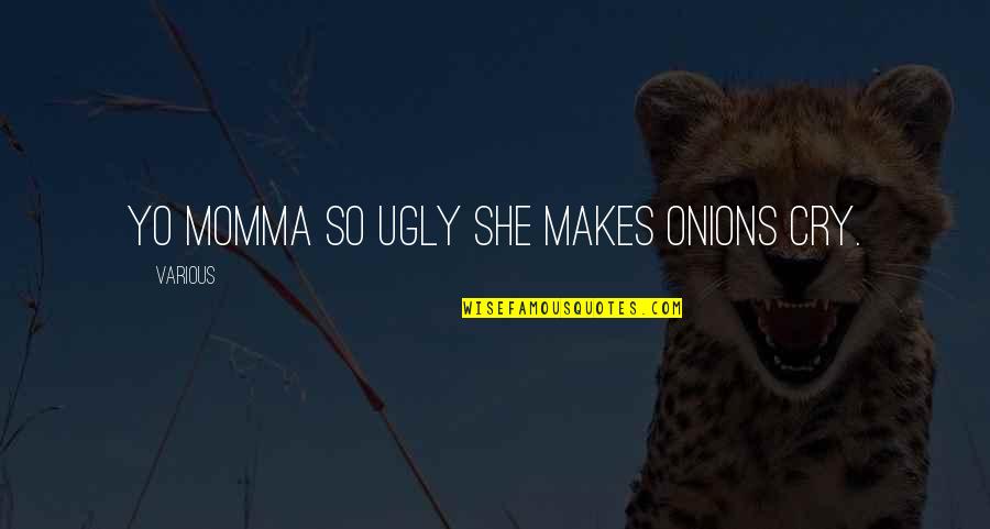 The Ugly Cry Quotes By Various: Yo momma so ugly she makes onions cry.
